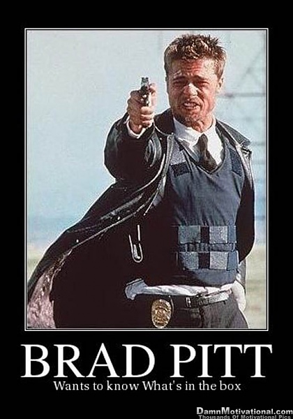 Click image for larger version.&nbsp;

Name:	Brad-Pitt-Wants-To-Know-Whats-In-The-Box.jpg&nbsp;
Views:	139&nbsp;
Size:	67.1 KB&nbsp;
ID:	71358
