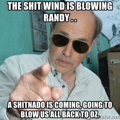 Name:  the-shit-wind-is-blowing-randy-a-shitnado-is-coming-going-to-blow-us-all-back-to-oz.jpg
Views: 422
Size:  36.4 KB